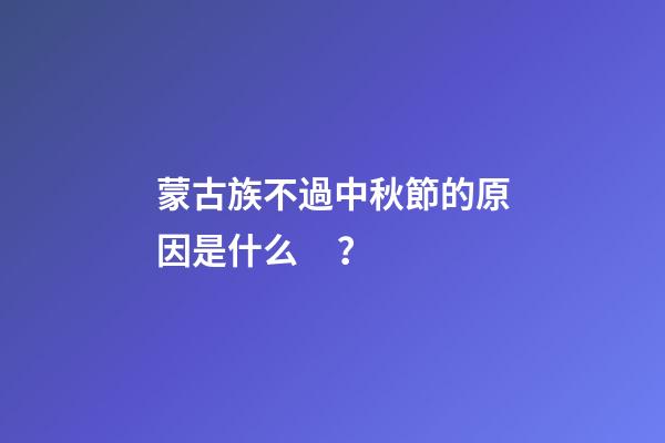 蒙古族不過中秋節的原因是什么？